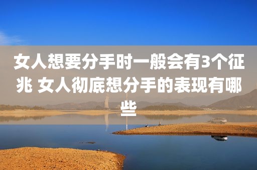 女人想要分手时一般会有3个征兆 女人彻底想分手的表现有哪些