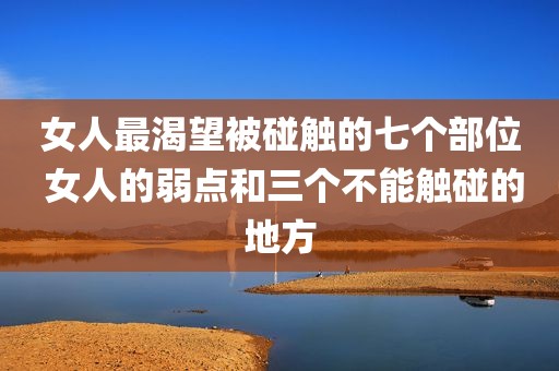 女人最渴望被碰触的七个部位 女人的弱点和三个不能触碰的地方