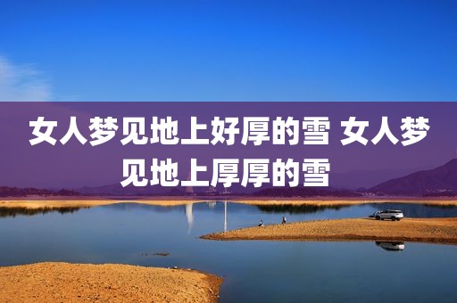 女人梦见地上好厚的雪 女人梦见地上厚厚的雪 