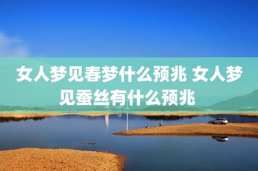女人梦见春梦什么预兆 女人梦见蚕丝有什么预兆 