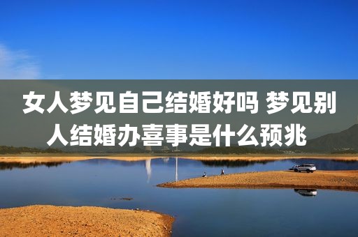 女人梦见自己结婚好吗 梦见别人结婚办喜事是什么预兆 