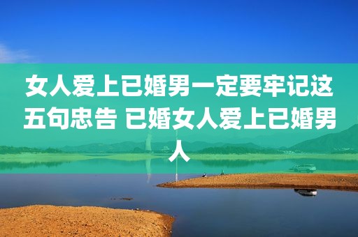 女人爱上已婚男一定要牢记这五句忠告 已婚女人爱上已婚男人
