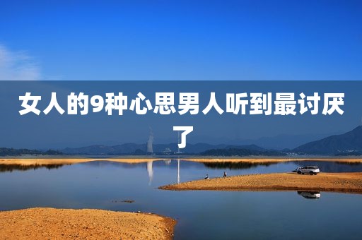 女人的9种心思男人听到最讨厌了