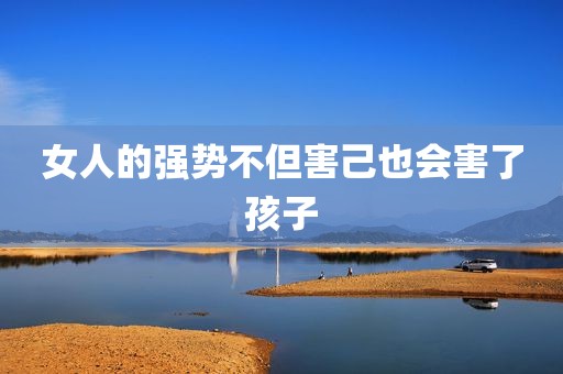 女人的强势不但害己也会害了孩子