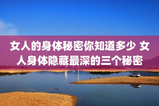 女人的身体秘密你知道多少 女人身体隐藏最深的三个秘密