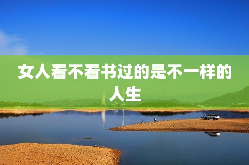 女人看不看书过的是不一样的人生