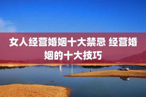 女人经营婚姻十大禁忌 经营婚姻的十大技巧