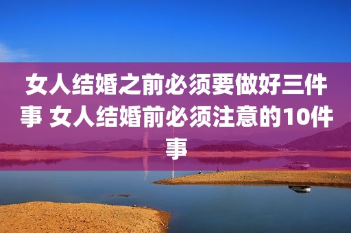 女人结婚之前必须要做好三件事 女人结婚前必须注意的10件事