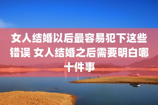 女人结婚以后最容易犯下这些错误 女人结婚之后需要明白哪十件事