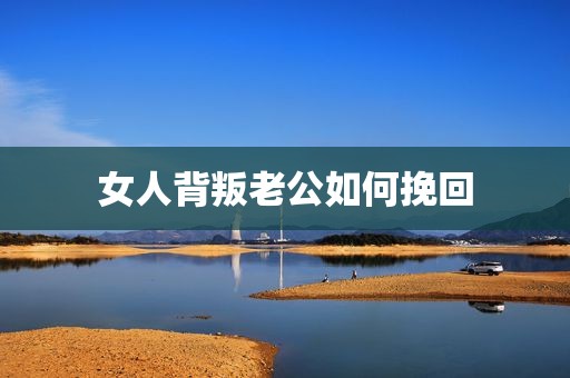 女人背叛老公如何挽回
