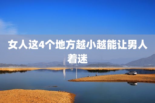 女人这4个地方越小越能让男人着迷