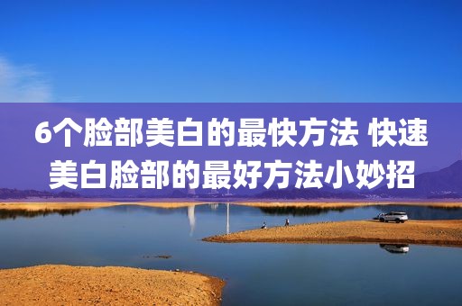 6个脸部美白的最快方法 快速美白脸部的最好方法小妙招