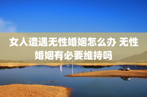 女人遭遇无性婚姻怎么办 无性婚姻有必要维持吗