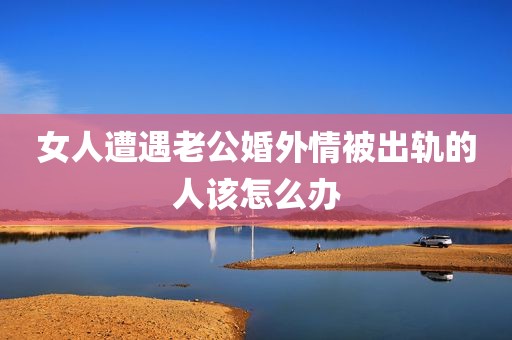 女人遭遇老公婚外情被出轨的人该怎么办