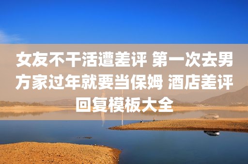 女友不干活遭差评 第一次去男方家过年就要当保姆 酒店差评回复模板大全