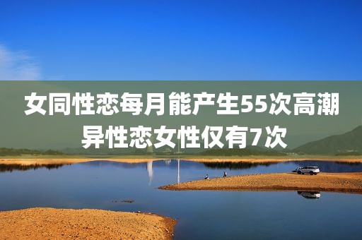女同性恋每月能产生55次高潮 异性恋女性仅有7次