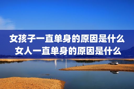 女孩子一直单身的原因是什么 女人一直单身的原因是什么