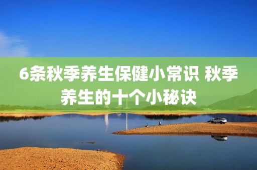 6条秋季养生保健小常识 秋季养生的十个小秘诀