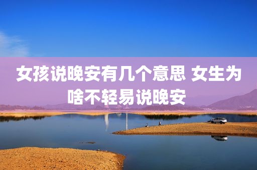女孩说晚安有几个意思 女生为啥不轻易说晚安 