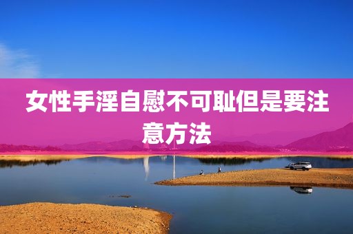 女性手淫自慰不可耻但是要注意方法