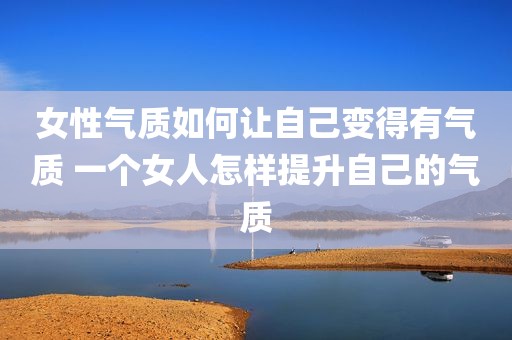 女性气质如何让自己变得有气质 一个女人怎样提升自己的气质