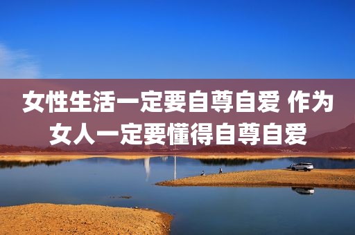 女性生活一定要自尊自爱 作为女人一定要懂得自尊自爱