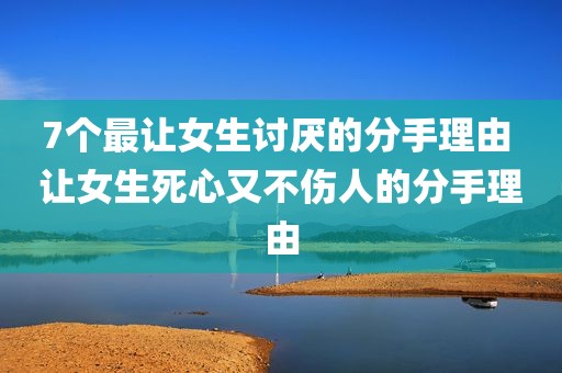7个最让女生讨厌的分手理由 让女生死心又不伤人的分手理由