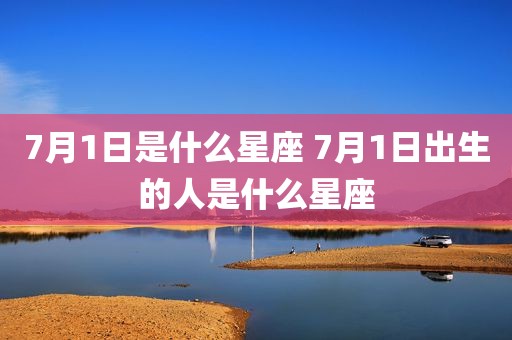 7月1日是什么星座 7月1日出生的人是什么星座
