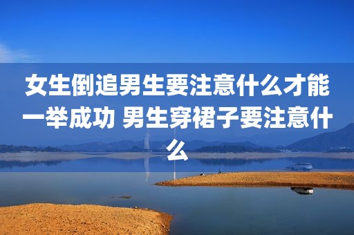 女生倒追男生要注意什么才能一举成功 男生穿裙子要注意什么