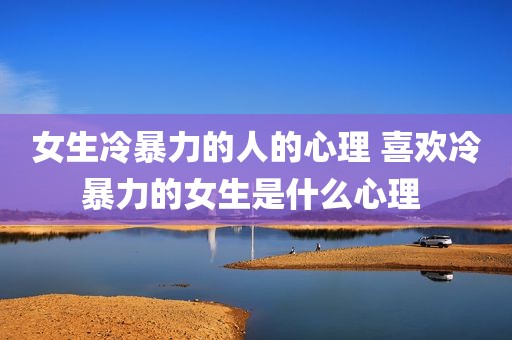 女生冷暴力的人的心理 喜欢冷暴力的女生是什么心理 