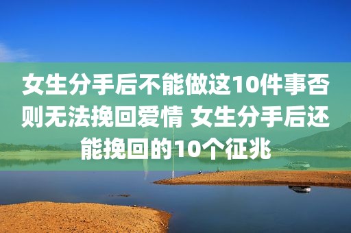 女生分手后不能做这10件事否则无法挽回爱情 女生分手后还能挽回的10个征兆