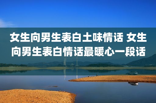 女生向男生表白土味情话 女生向男生表白情话最暖心一段话 