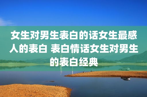 女生对男生表白的话女生最感人的表白 表白情话女生对男生的表白经典