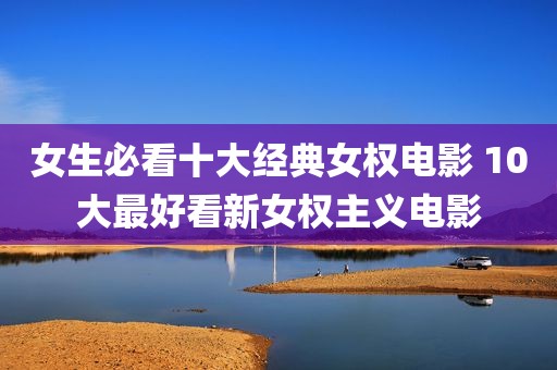 女生必看十大经典女权电影 10大最好看新女权主义电影