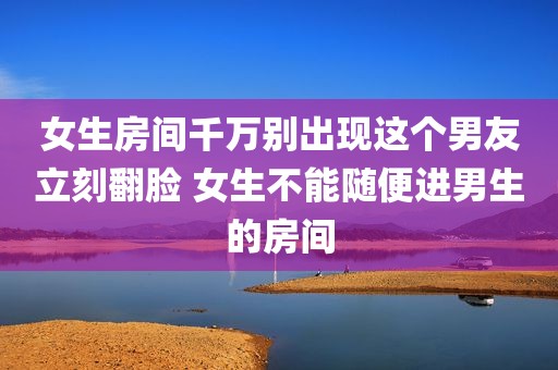 女生房间千万别出现这个男友立刻翻脸 女生不能随便进男生的房间