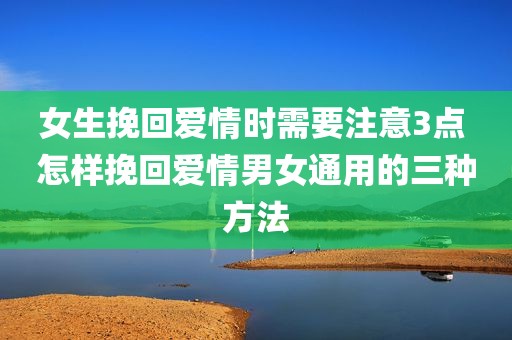 女生挽回爱情时需要注意3点 怎样挽回爱情男女通用的三种方法