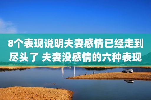 8个表现说明夫妻感情已经走到尽头了 夫妻没感情的六种表现