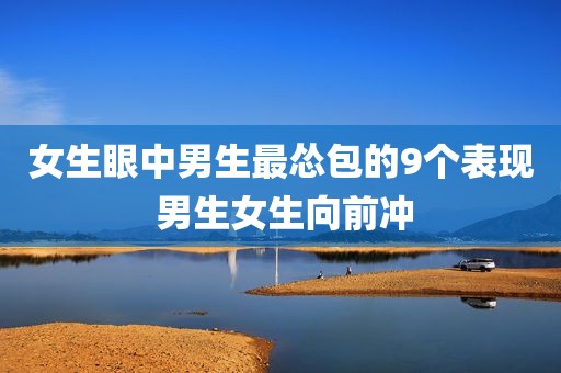 女生眼中男生最怂包的9个表现 男生女生向前冲