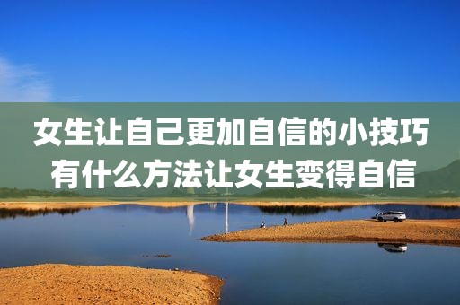 女生让自己更加自信的小技巧 有什么方法让女生变得自信