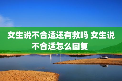 女生说不合适还有救吗 女生说不合适怎么回复 