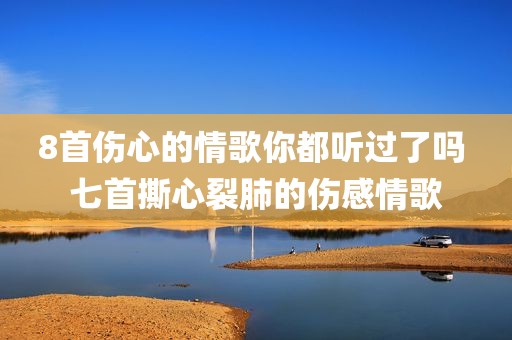 8首伤心的情歌你都听过了吗 七首撕心裂肺的伤感情歌