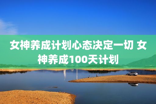 女神养成计划心态决定一切 女神养成100天计划