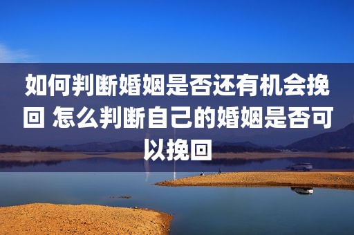 如何判断婚姻是否还有机会挽回 怎么判断自己的婚姻是否可以挽回