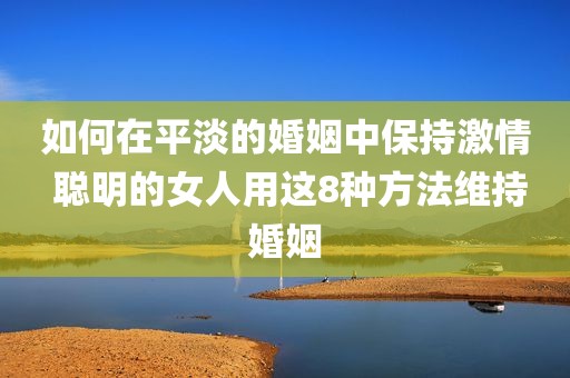 如何在平淡的婚姻中保持激情 聪明的女人用这8种方法维持婚姻