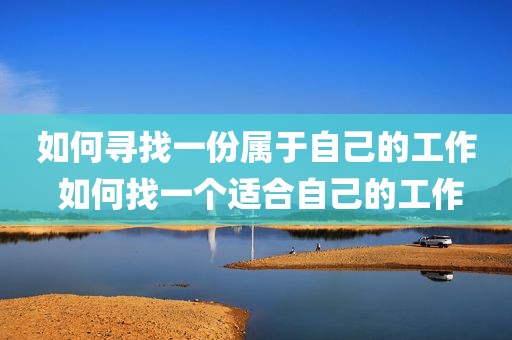 如何寻找一份属于自己的工作 如何找一个适合自己的工作