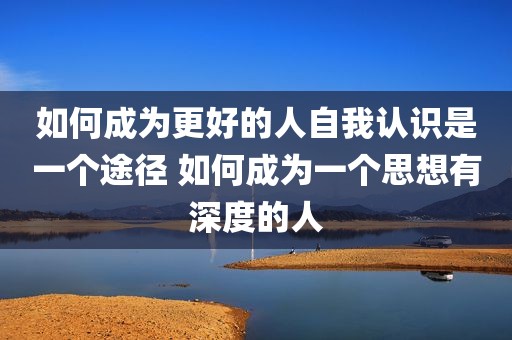 如何成为更好的人自我认识是一个途径 如何成为一个思想有深度的人