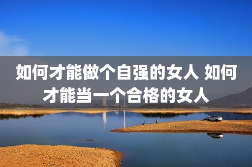 如何才能做个自强的女人 如何才能当一个合格的女人