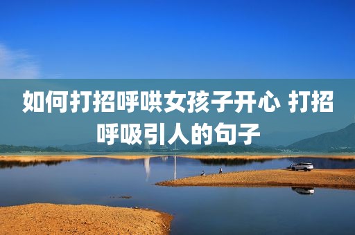 如何打招呼哄女孩子开心 打招呼吸引人的句子