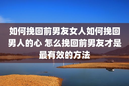 如何挽回前男友女人如何挽回男人的心 怎么挽回前男友才是最有效的方法