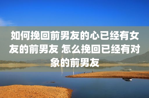 如何挽回前男友的心已经有女友的前男友 怎么挽回已经有对象的前男友